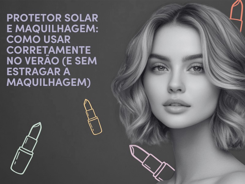 Protetor Solar e Maquilhagem - Como Usar Corretamente no Vero (e sem Estragar a Maquilhagem)