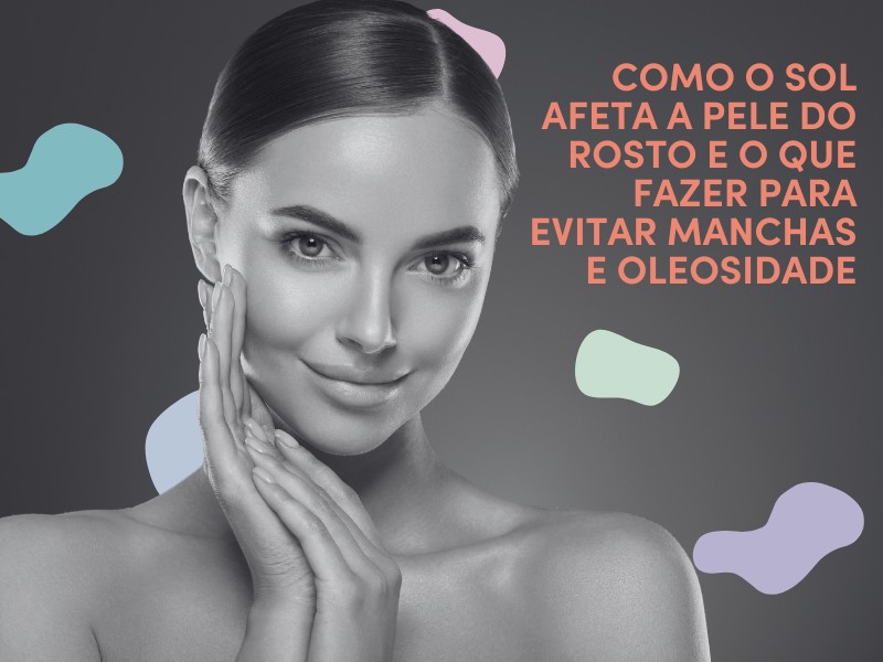 Como o Sol Afeta a Pele do Rosto  e o que Fazer para Evitar Manchas e Oleosidade?